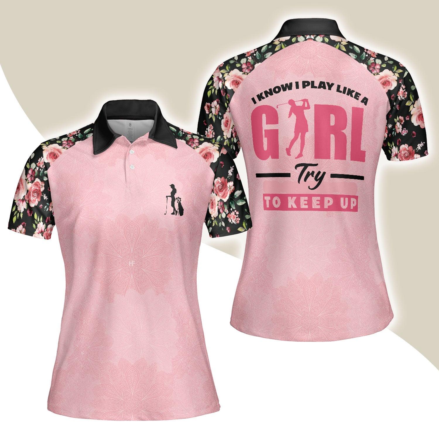 Golf Women Polo Shirt, I Know I Play Like A Girl Try To Keep Up, Elegant Flower Pattern Women Polo Shirts, Gift For Ladies, Female Golfers, Golf Lover